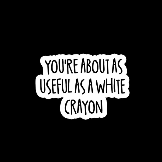 You're About As Useful As A White Crayon