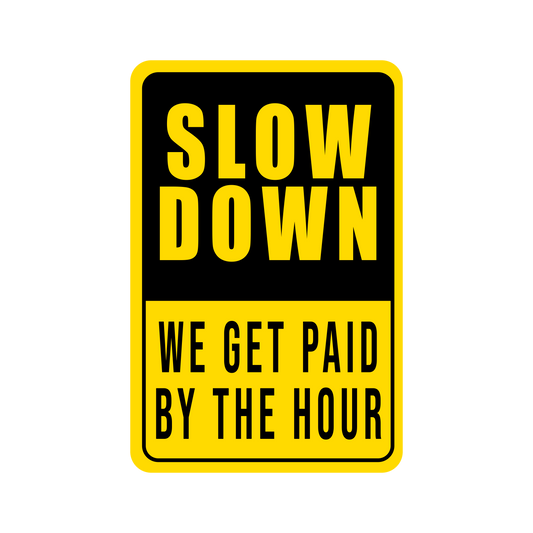 Slow Down - We Get Paid By The Hour