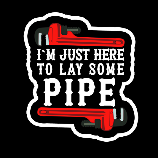 I'm Just Here To Lay Some Pipe