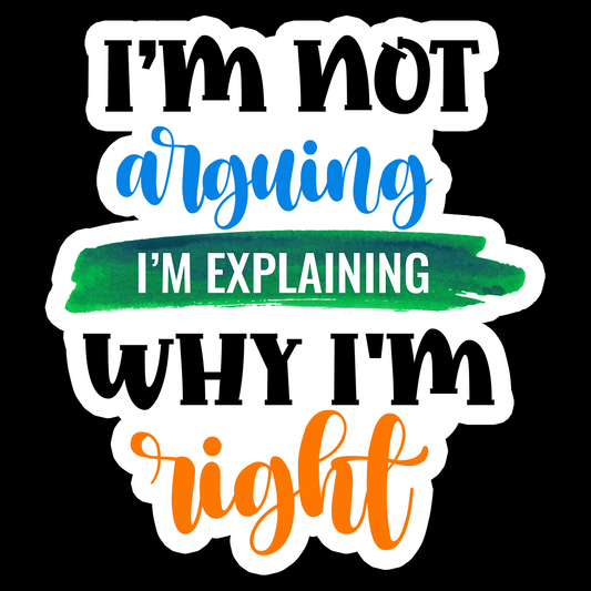 I'm Not Arguing I'm Explaining Why I'm Right